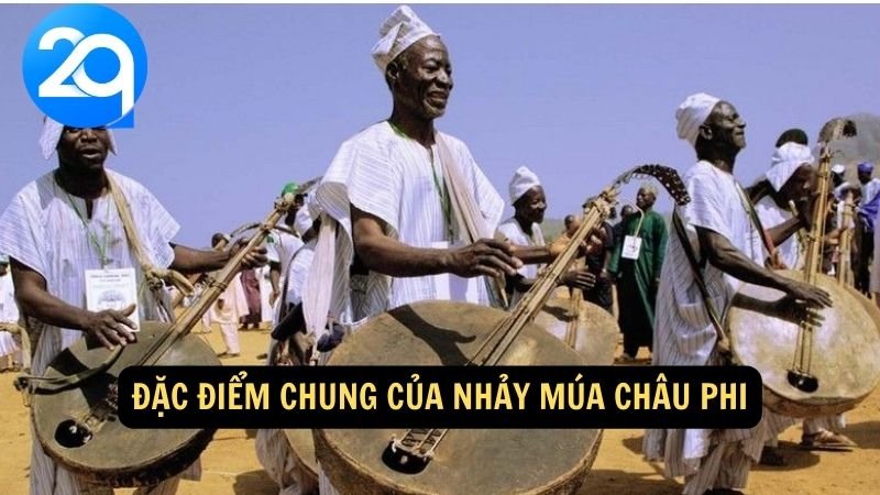 Nhảy múa Châu Phi: Sắc màu văn hóa và đẹp nghệ thuật của lục địa đen với 2q 2 Đặc điểm chung của nhảy múa châu Phi