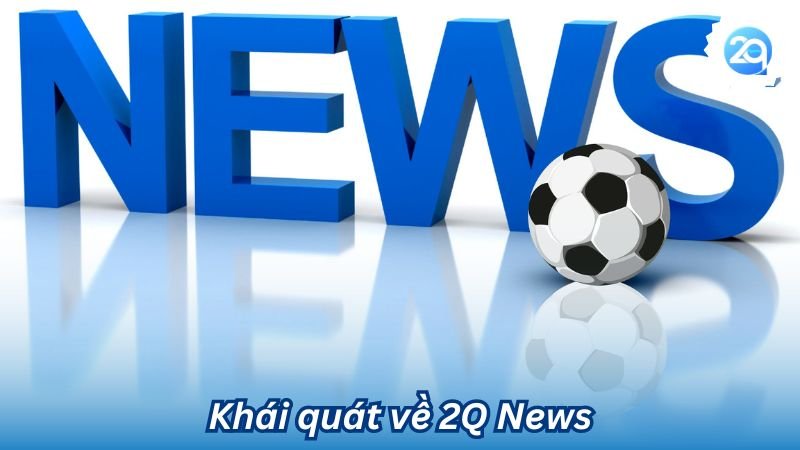 2q - 2Q News - Tin tức cập nhật nhanh chóng và cực tiện lợi 2 Khái quát về 2Q News